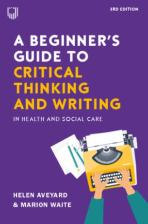 A Beginner's Guide to Critical Thinking and Writing in Health and Social Care, 3e - Helen Aveyard,Marion Waite