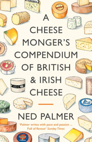 A Cheesemonger's Compendium of British & Irish Cheese - Ned Palmer