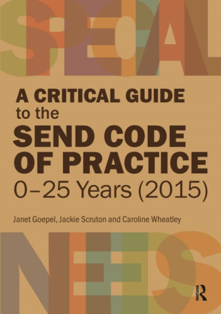 A Critical Guide to the Send Code of Practice 2015 - Caroline Wheatley,Janet Goepel,Jackie Scruton