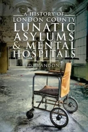 A History of London County Lunatic Asylums & Mental Hospitals - Ed Brandon