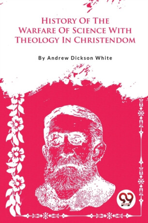 A History of the Warfare of Science with Theology in Christendom - Andrew Dickson White