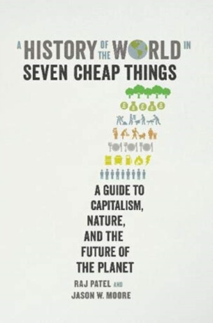 A History of the World in Seven Cheap Things - Raj Patel,Jason W. Moore