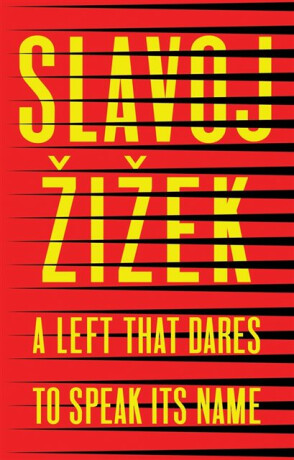 A Left that Dares to Speak Its Name - Slavoj Žižek