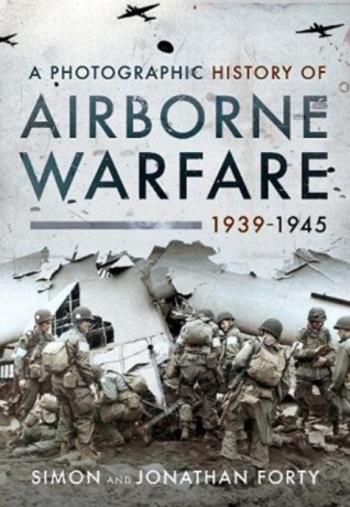 A Photographic History of Airborne Warfare, 1939 1945 - Forty, Jonathan,Forty, Simon