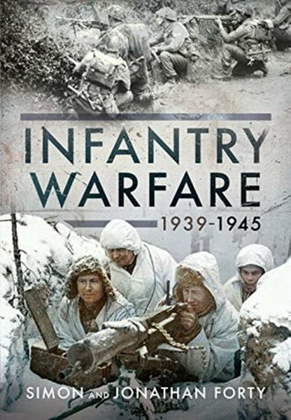 A Photographic History of Infantry Warfare, 1939-1945 - Simon Forty,Jonathan Forty