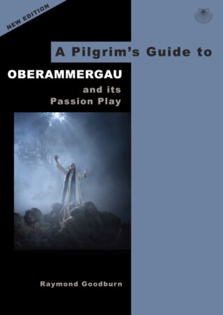 A Pilgrim's Guide to Oberammergau and its Passion Play - Raymond Goodburn