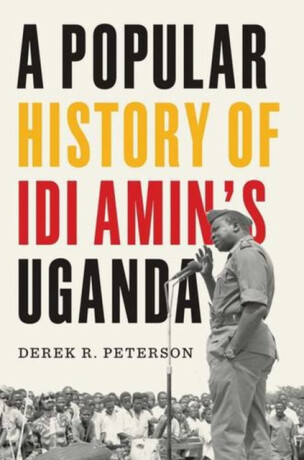 A Popular History of Idi Amin`s Uganda - Derek R. Peterson