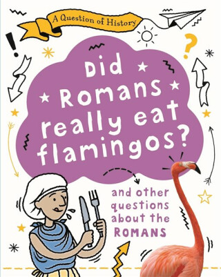 A Question of History: Did Romans really eat flamingos? And other questions about the Romans - Tim Cooke