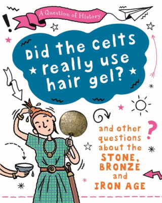 A Question of History: Did the Celts use hair gel? And other questions about the Stone, Bronze and Iron Ages - Tim Cooke