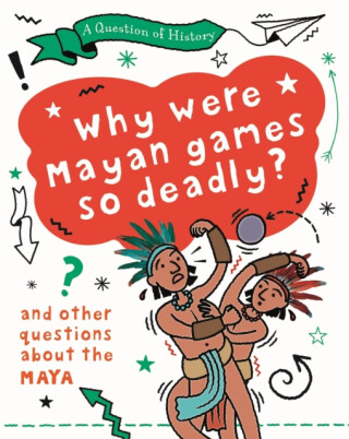 A Question of History: Why were Maya games so deadly? And other questions about the Maya - Tim Cooke