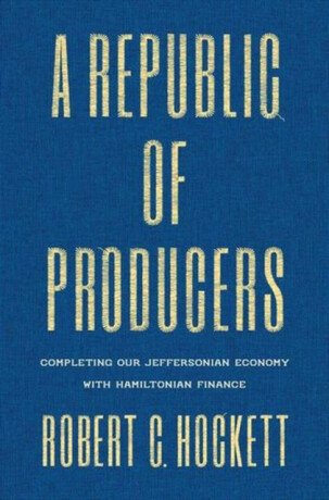A Republic of Producers – Completing Our Jeffersonian Economy with Hamiltonian Finance - Robert C. Hockett