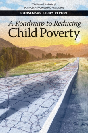 A Roadmap to Reducing Child Poverty - Engineering, and Medicine National Academies of Sciences,Division of Behavioral and Social Sciences and Education,Committee on Building an Agenda to Reduce the Number of Children in Poverty by Half in 10 Years,Youth, and Families Board on Children,Committee on National Statistics