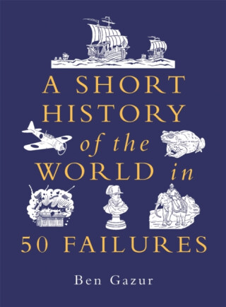 A Short History of the World in 50 Failures - Ben Gazur