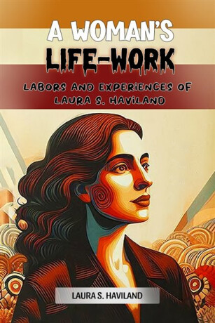 A Woman's Life-WorkLabors and Experiences of Laura S. Haviland (Edition2024) - Laura S Haviland