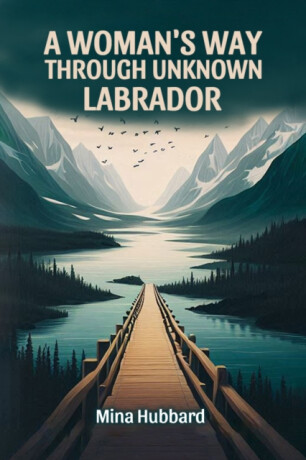 A Woman's Way Through Unknown Labrador (Edition2024) - Mina Hubbard