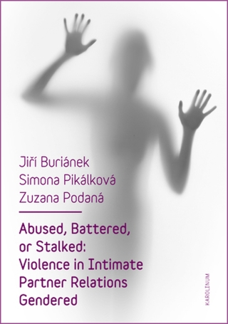 Abused, Battered, or Stalked: Violence in Intimate Partner Relations Gendered - Jiří Buriánek,Simona Pikálková,Zuzana Podaná