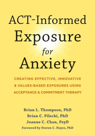 ACT-Informed Exposure for Anxiety - Steven C. Hayes,Brian Pilecki,Joanne Chan,Brian Thompson