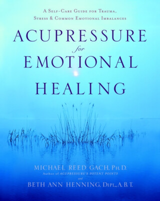 Acupressure for Emotional Healing - Beth Ann, Dipl., A.B Henning,Michael Reed Gach