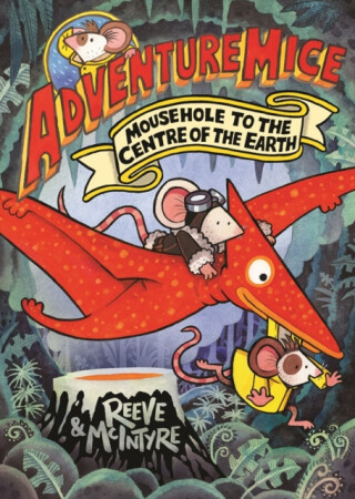 Adventuremice: Mousehole to the Centre of the Earth - from bestselling creative dream team, Reeve and McIntyre - Philip Reeve,Sarah McIntyre
