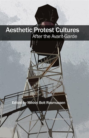Aesthetic Protest Cultures: After the Avant-Garde - 