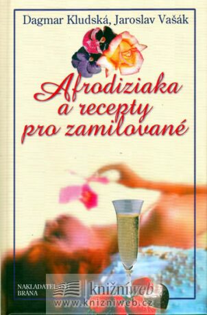 Afrodiziaka a recepty pro zamilované - Jaroslav Vašák,Dagmar Kludská