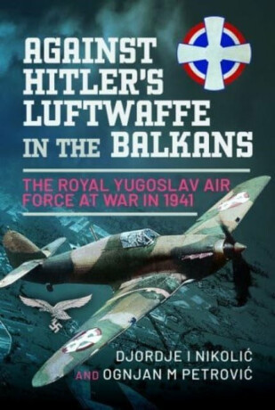 Against Hitler's Luftwaffe in the Balkans - Djordje I Nikoli?,Ognjan M Petrovi?