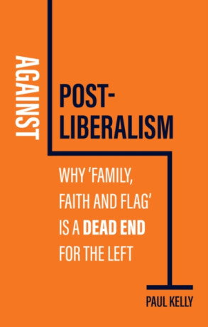 Against Postâ€“Liberalism - Paul Kelly
