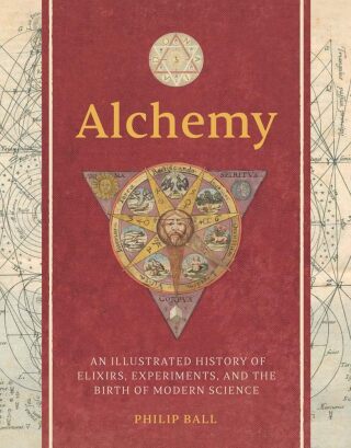 Alchemy â€“ An Illustrated History of Elixirs, Experiments, and the Birth of Modern Science - Philip Ball