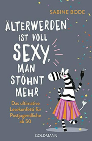 Älterwerden ist voll sexy, man stöhnt mehr : Das ultimative Lesekonfetti für Postjugendliche ab 50 - Bode Sabine