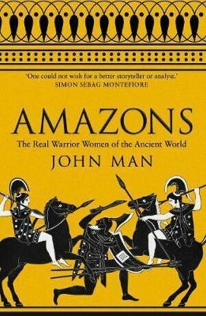 Amazons : The Real Warrior Women of the Ancient World - John Man