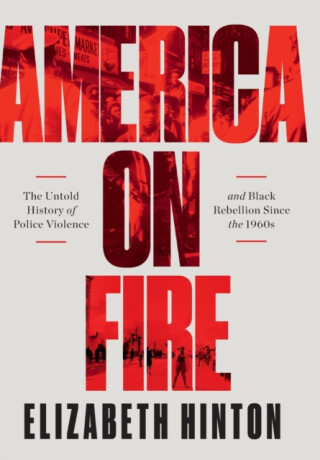 America on Fire - The Untold History of Police Violence and Black Rebellion Since the 1960s - 