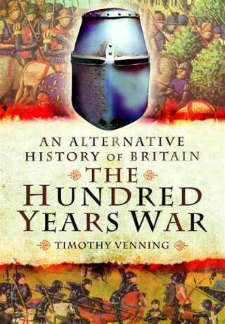 An Alternative History of Britain: The Hundred Years War - Timothy Venning