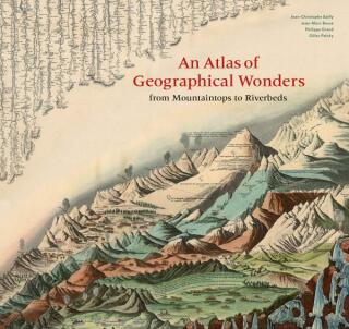 An Atlas of Geographical Wonders: From Mountaintops to Riverbeds - Gilles Palsky,Jean-Marc Besse,Philippe Grand