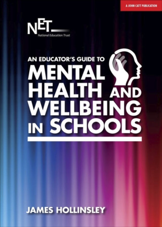 An Educator's Guide to Mental Health and Wellbeing in Schools - James Hollinsley