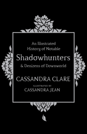An Illustrated History of Notable Shadowhunters and Denizens of Downworld - Cassandra Clare