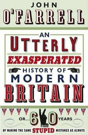 An Utterly Exasperated History of Modern Britain - John O'Farrell