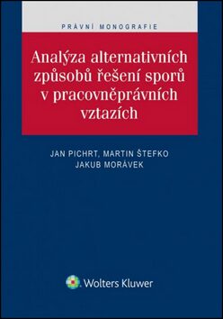 Analýza alternativních způsobů řešení sporů v pracovněprávních vztazích - Jakub Morávek,Jan Pichrt,JUDr. Martin Štefko