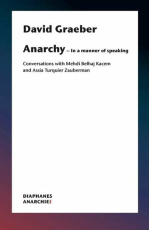 Anarchyâ€“In a Manner of Speaking â€“ Conversations with Mehdi Belhaj Kacem, Nika Dubrovsky, and Assia Turquierâ€“Zauberman - David Graeber