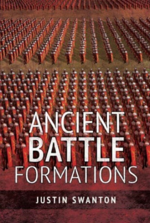 Ancient Battle Formations - Justin Swanton