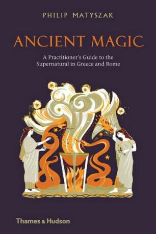 Ancient Magic: A Practitioner’s Guide to the Supernatural in Greece and Rome - Philip Matyszak