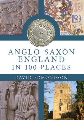 Anglo-Saxon England In 100 Places - David Edmondson