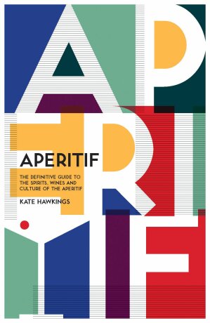 Aperitif: A Spirited Guide to the Drinks, History and Culture of the Aperitif - Kate Hawkings