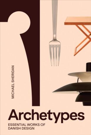 Archetypes: Essential Works of Danish Design - Michael Sheridan