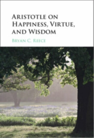 Aristotle on Happiness, Virtue, and Wisdom - Bryan C.  Reece