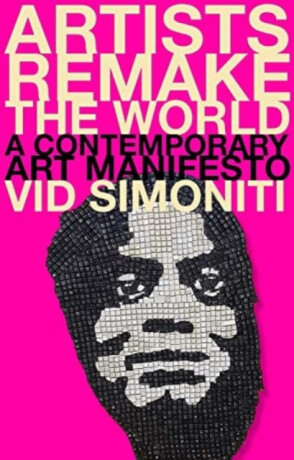 Artists Remake the World – A Contemporary Art Manifesto - Vid Simoniti