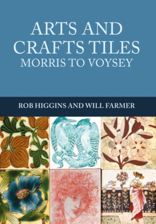 Arts and Crafts Tiles: Morris to Voysey - Rob Higgins,Will Farmer
