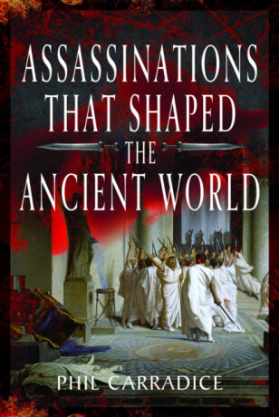 Assassinations That Shaped the Ancient World - Phil Carradice