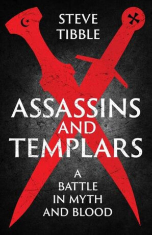 Assassins and Templars – A Battle in Myth and Blood - Steve Tibble