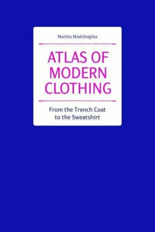 Atlas of Modern Clothing: From the Trench Coat to the Sweatshirt - Marina Madzhugina