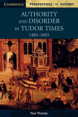 Authority and Disorder in Tudor Times, 1485â€“1603 - Paul Thomas
